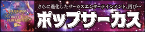 世界が喝采を送るサーカスエンタテインメント ポップサーカス