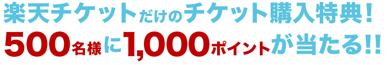 楽天チケットだけのチケット購入特典!500名様に1,000ポイントが当たる!