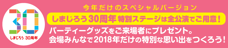 今年だけのスペシャルバージョン しまじろう30周年特別ステージは全公演でご用意! パーティーグッズをご来場者にプレゼント。会場みんなで2018年だけの特別な思い出をつくろう!